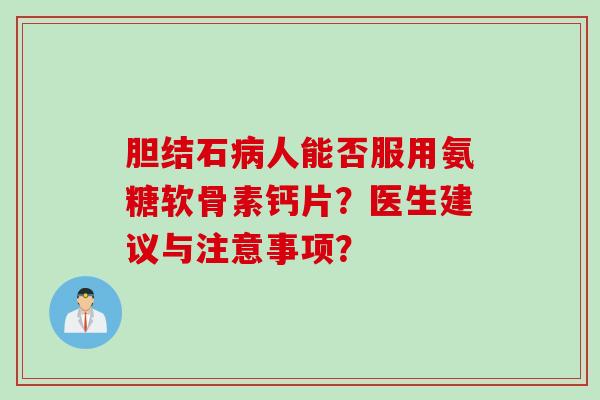 胆结石人能否服用氨糖软骨素钙片?医生建议与注意事项? 胆结石人能否服用氨糖软骨素钙片?医生建议与注意事项?