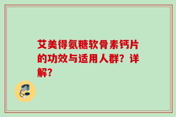 艾美得氨糖软骨素钙片的功效与适用人群?详解? 艾美得氨糖软骨素钙片的功效与适用人群?详解?