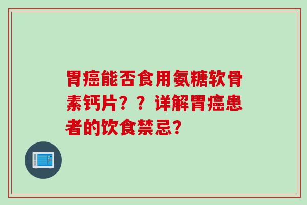 胃能否食用氨糖软骨素钙片？？详解胃患者的饮食禁忌？