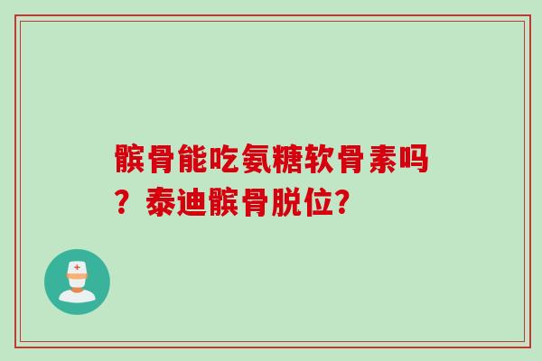 髌骨能吃氨糖软骨素吗？泰迪髌骨脱位？