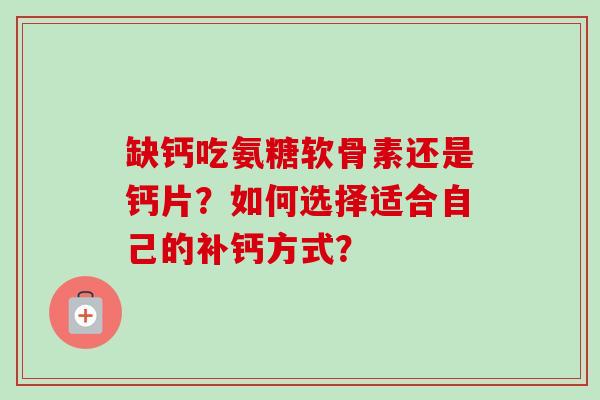 缺钙吃氨糖软骨素还是钙片？如何选择适合自己的补钙方式？