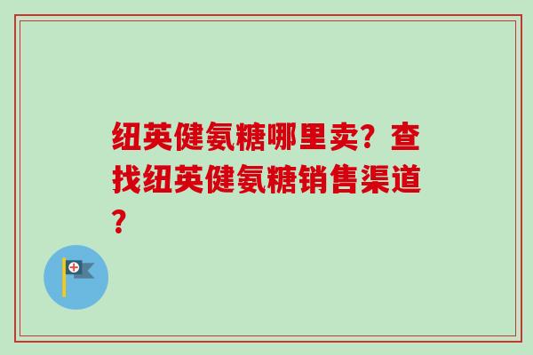 纽英健氨糖哪里卖？查找纽英健氨糖销售渠道？