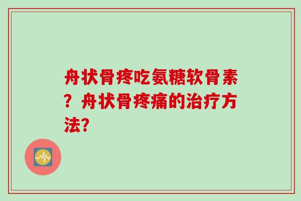 舟状骨疼吃氨糖软骨素？舟状骨疼痛的治疗方法？