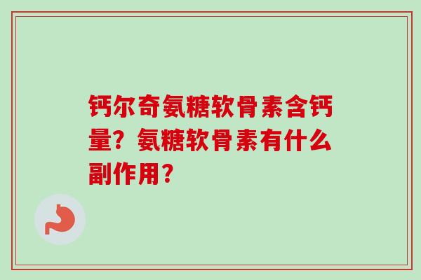 钙尔奇氨糖软骨素含钙量?氨糖软骨素有什么副作用? 钙尔奇氨糖软骨素含钙量?氨糖软骨素有什么副作用?