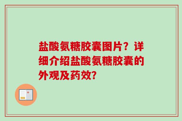 盐酸氨糖胶囊图片？详细介绍盐酸氨糖胶囊的外观及药效？