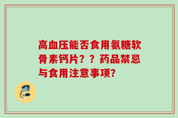 高血压能否食用氨糖软骨素钙片？？药品禁忌与食用注意事项？