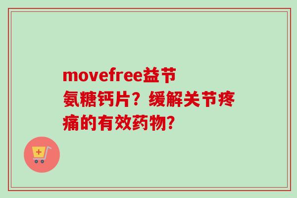movefree益节氨糖钙片？缓解关节疼痛的有效药物？