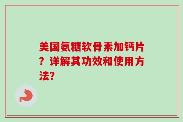 美国氨糖软骨素加钙片？详解其功效和使用方法？