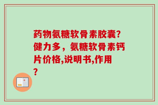 药物氨糖软骨素胶囊？健力多，氨糖软骨素钙片价格,说明书,作用？