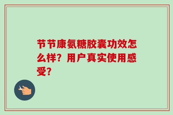 节节康氨糖胶囊功效怎么样？用户真实使用感受？