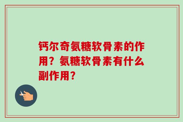 钙尔奇氨糖软骨素的作用？氨糖软骨素有什么副作用？