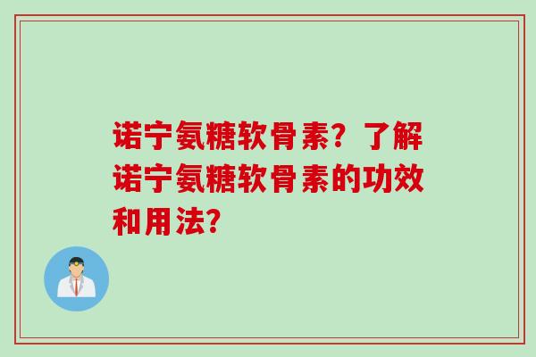 诺宁氨糖软骨素？了解诺宁氨糖软骨素的功效和用法？