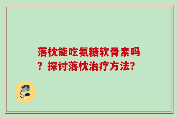落枕能吃氨糖软骨素吗？探讨落枕治疗方法？