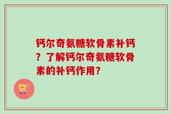 钙尔奇氨糖软骨素补钙？了解钙尔奇氨糖软骨素的补钙作用？