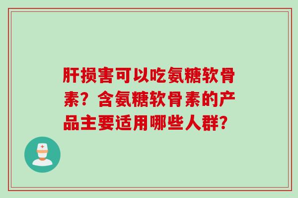 损害可以吃氨糖软骨素？含氨糖软骨素的产品主要适用哪些人群？