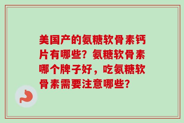 美国产的氨糖软骨素钙片有哪些？氨糖软骨素哪个牌子好，吃氨糖软骨素需要注意哪些？