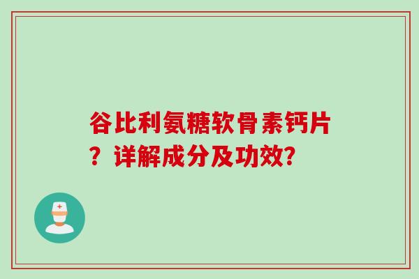 谷比利氨糖软骨素钙片？详解成分及功效？