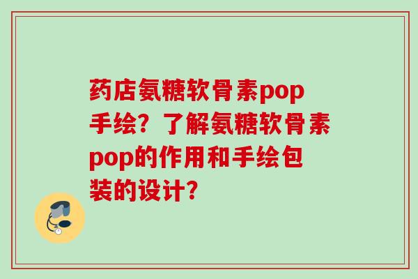 药店氨糖软骨素pop手绘？了解氨糖软骨素pop的作用和手绘包装的设计？