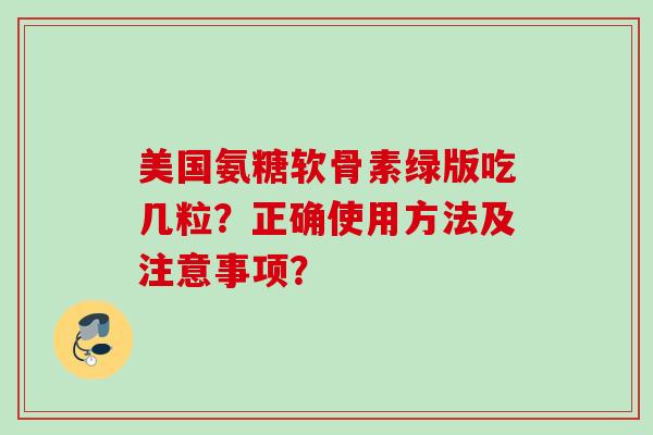 美国氨糖软骨素绿版吃几粒？正确使用方法及注意事项？