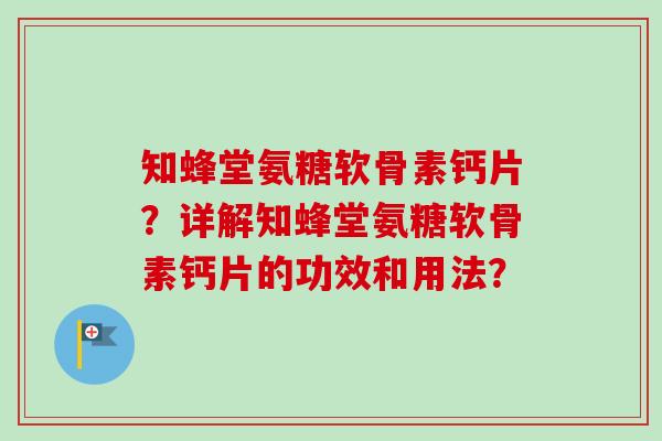 知蜂堂氨糖软骨素钙片?详解知蜂堂氨糖软骨素钙片的功效和用法? 知蜂堂氨糖软骨素钙片?详解知蜂堂氨糖软骨素钙片的功效和用法?