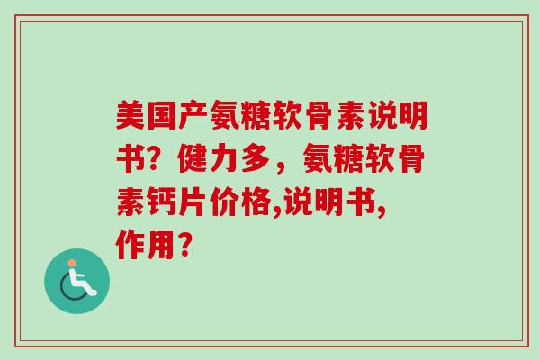 美国产氨糖软骨素说明书？健力多，氨糖软骨素钙片价格,说明书,作用？