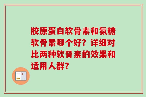 胶原蛋白软骨素和氨糖软骨素哪个好？详细对比两种软骨素的效果和适用人群？