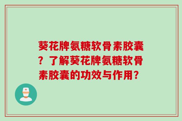 葵花牌氨糖软骨素胶囊？了解葵花牌氨糖软骨素胶囊的功效与作用？
