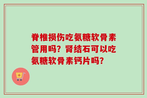 脊椎损伤吃氨糖软骨素管用吗？结石可以吃氨糖软骨素钙片吗？