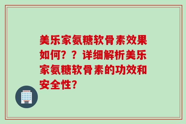 美乐家氨糖软骨素效果如何??详细解析美乐家氨糖软骨素的功效和安全性? 美乐家氨糖软骨素效果如何??详细解析美乐家氨糖软骨素的功效和安全性?