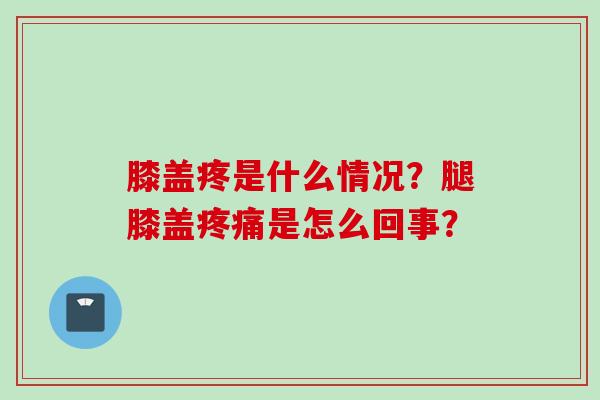 膝盖疼是什么情况？腿膝盖疼痛是怎么回事？