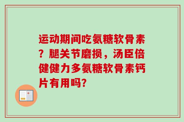 运动期间吃氨糖软骨素？腿关节磨损，汤臣倍健健力多氨糖软骨素钙片有用吗？