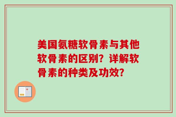美国氨糖软骨素与其他软骨素的区别？详解软骨素的种类及功效？