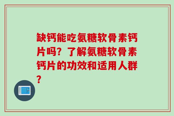 缺钙能吃氨糖软骨素钙片吗？了解氨糖软骨素钙片的功效和适用人群？