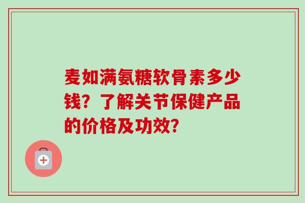 麦如满氨糖软骨素多少钱？了解关节保健产品的价格及功效？