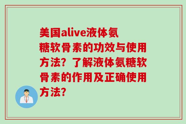 美国alive液体氨糖软骨素的功效与使用方法？了解液体氨糖软骨素的作用及正确使用方法？