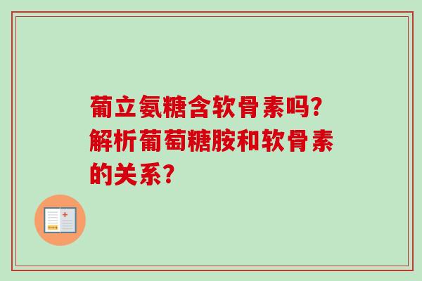 葡立氨糖含软骨素吗？解析葡萄糖胺和软骨素的关系？