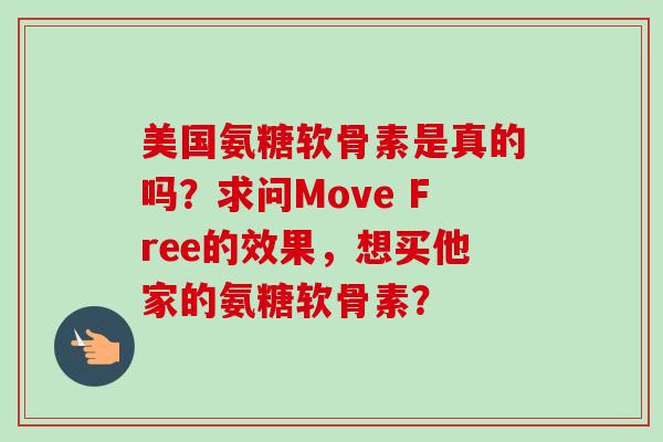 美国氨糖软骨素是真的吗？求问Move Free的效果，想买他家的氨糖软骨素？