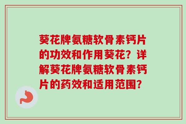 葵花牌氨糖软骨素钙片的功效和作用葵花？详解葵花牌氨糖软骨素钙片的药效和适用范围？