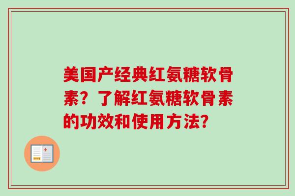 美国产经典红氨糖软骨素？了解红氨糖软骨素的功效和使用方法？