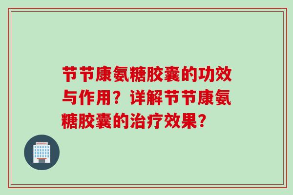 节节康氨糖胶囊的功效与作用？详解节节康氨糖胶囊的治疗效果？