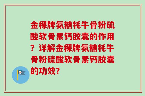 金稞牌氨糖牦牛骨粉硫酸软骨素钙胶囊的作用？详解金稞牌氨糖牦牛骨粉硫酸软骨素钙胶囊的功效？