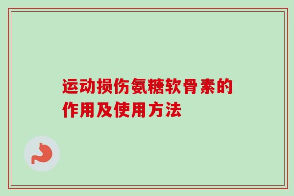 运动损伤氨糖软骨素的作用及使用方法