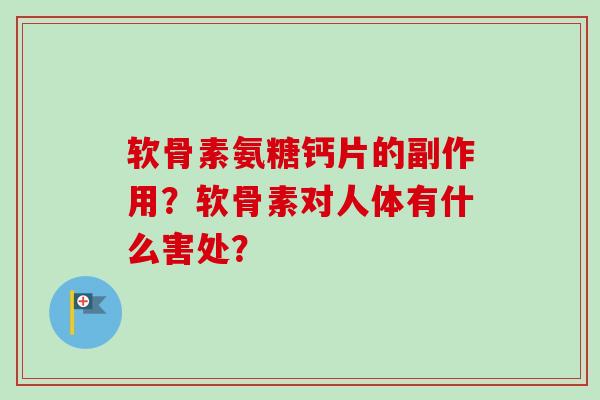 软骨素氨糖钙片的副作用？软骨素对人体有什么害处？