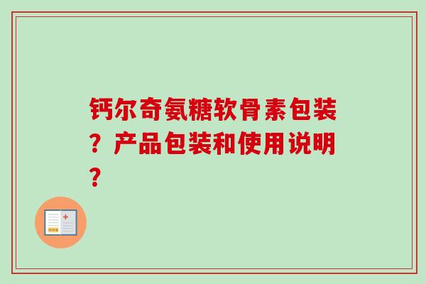 钙尔奇氨糖软骨素包装？产品包装和使用说明？