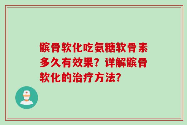 髌骨软化吃氨糖软骨素多久有效果？详解髌骨软化的治疗方法？