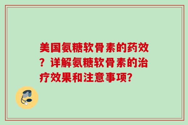 美国氨糖软骨素的药效？详解氨糖软骨素的治疗效果和注意事项？