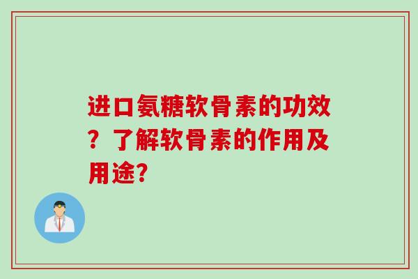 进口氨糖软骨素的功效？了解软骨素的作用及用途？