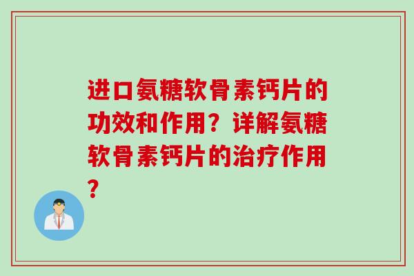 进口氨糖软骨素钙片的功效和作用？详解氨糖软骨素钙片的治疗作用？