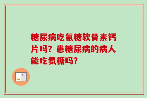 吃氨糖软骨素钙片吗?患的人能吃氨糖吗? 吃氨糖软骨素钙片吗?患的人能吃氨糖吗?