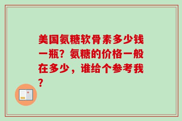 美国氨糖软骨素多少钱一瓶？氨糖的价格一般在多少，谁给个参考我？